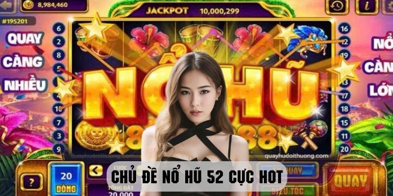 Nohu 52 - Thế giới game slot đổi thưởng số 1 tại 98win 3 Chủ đề cực hot tại nổ hũ 52