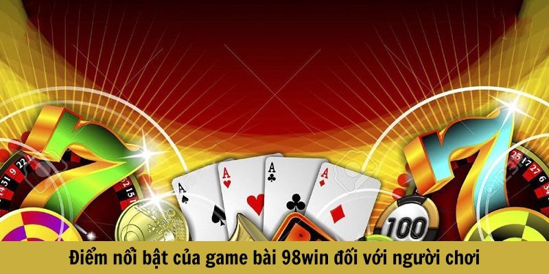 Game bài 98Win - Thắng lớn, nhận quà khủng khi đặt cược 2 Điểm nổi bật của game bài 98win