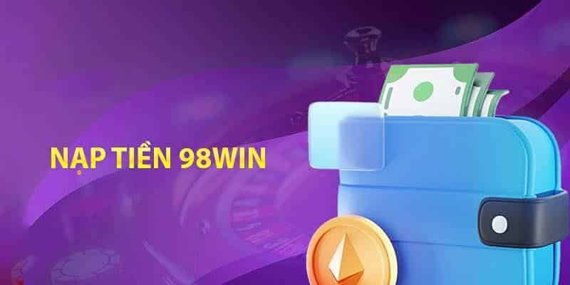 Nạp tiền 98win - Hướng dẫn nạp tiền siêu tốc, an toàn 4 Điều cần ghi nhớ khi nạp tiền