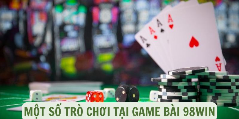 Game bài 98Win - Thắng lớn, nhận quà khủng khi đặt cược 3 Một số trò chơi tại game bài 98win