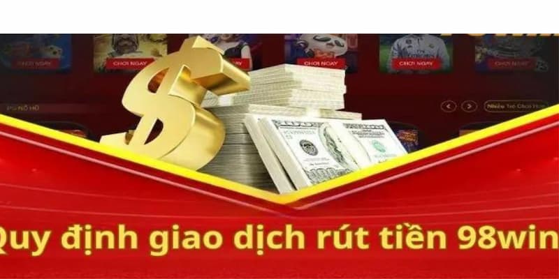 Rút tiền 98win - Hướng dẫn rút tiền chỉ với 3 bước đơn giản 2 Quy định rút tiền 98win