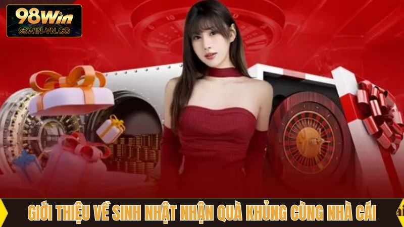 Sinh Nhật Nhận Quà Khủng Cùng Nhà Cái, Ưu Đãi Từ 98Win 2 Vài điều về khuyến mãi hot nhất năm từ 98Win