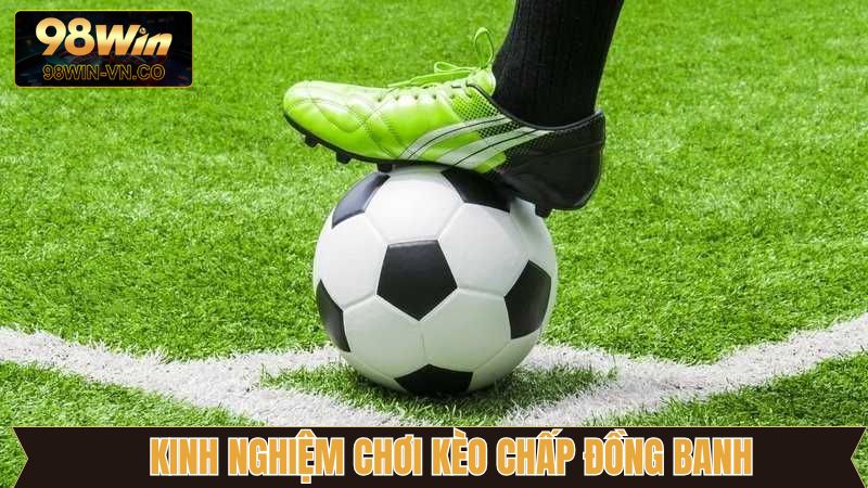 Kèo Chấp Đồng Banh Tại 98WIN - Cách Chơi Và Mẹo Thắng Lớn 4 Kinh nghiệm bất bại giúp chiến thắng khi cá cược kèo chấp