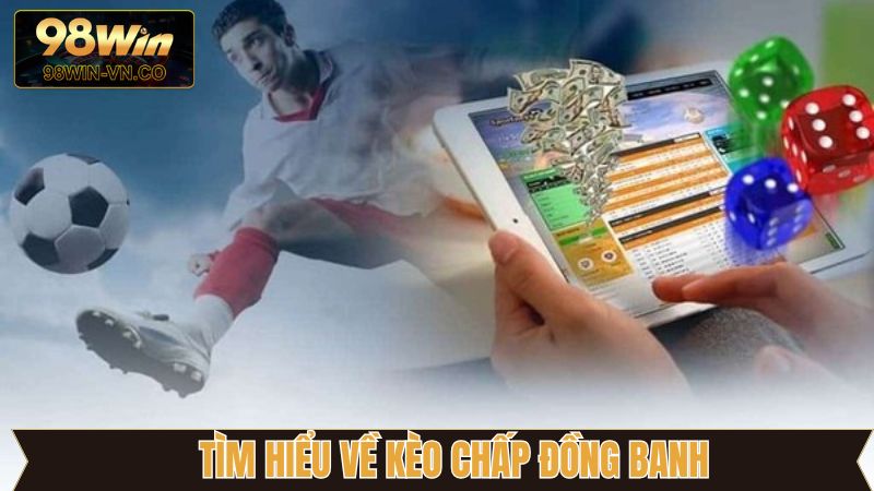 Kèo Chấp Đồng Banh Tại 98WIN - Cách Chơi Và Mẹo Thắng Lớn 2 Thông tin chung chi tiết về kèo chấp đồng banh